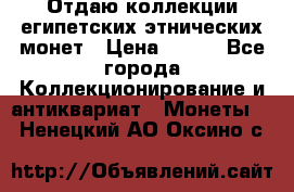 Отдаю коллекции египетских этнических монет › Цена ­ 500 - Все города Коллекционирование и антиквариат » Монеты   . Ненецкий АО,Оксино с.